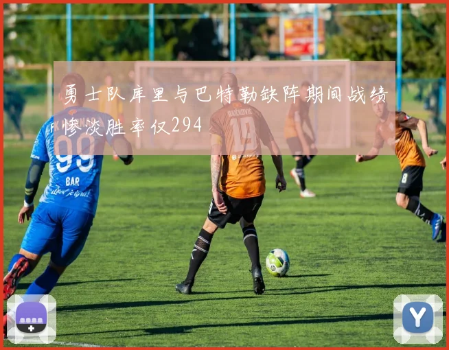 勇士队库里与巴特勒缺阵期间战绩惨淡胜率仅294