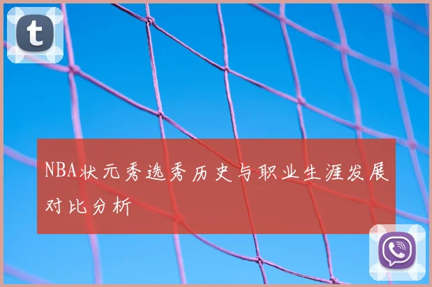 NBA状元秀选秀历史与职业生涯发展对比分析