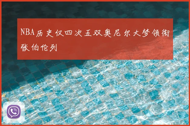 NBA历史仅四次五双奥尼尔大梦领衔张伯伦列