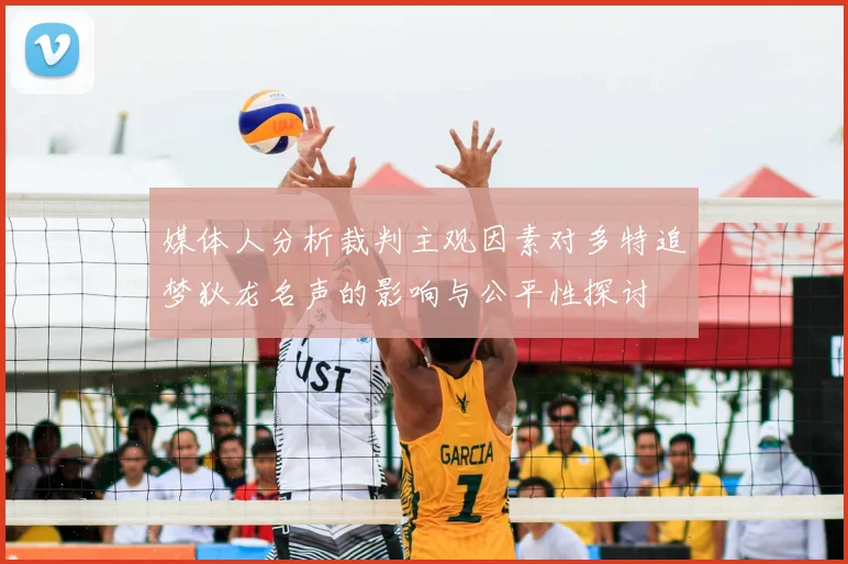 媒体人分析裁判主观因素对多特追梦狄龙名声的影响与公平性探讨