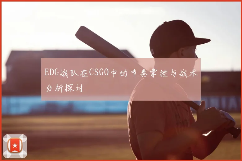 EDG战队在CSGO中的节奏掌控与战术分析探讨