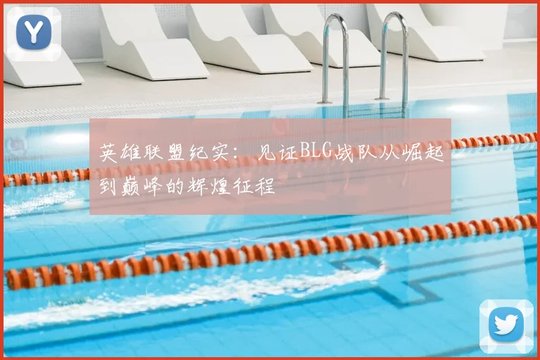 英雄联盟纪实：见证BLG战队从崛起到巅峰的辉煌征程