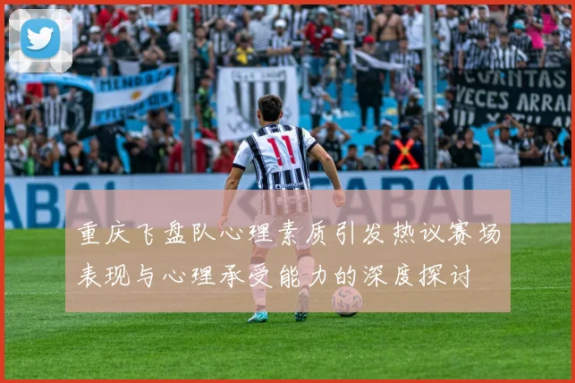 重庆飞盘队心理素质引发热议赛场表现与心理承受能力的深度探讨