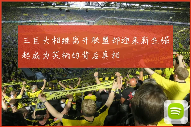 三巨头相继离开联盟却迎来新生崛起成为笑柄的背后真相