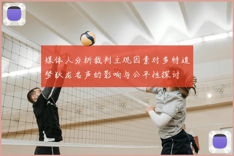 媒体人分析裁判主观因素对多特追梦狄龙名声的影响与公平性探讨