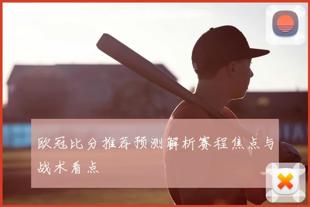 欧冠比分推荐预测解析赛程焦点与战术看点