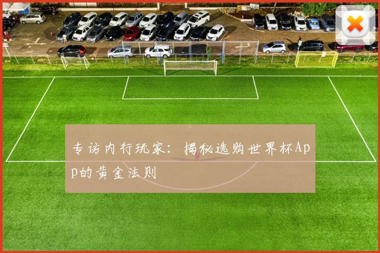 专访内行玩家：揭秘选购世界杯App的黄金法则