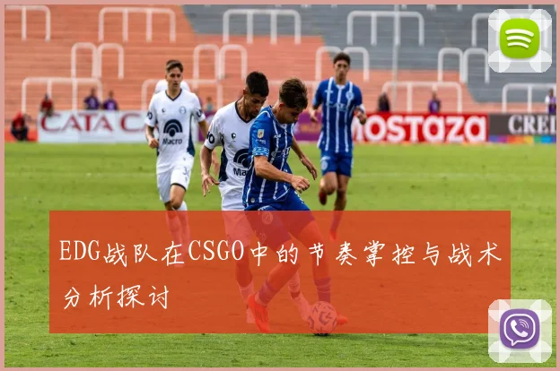 EDG战队在CSGO中的节奏掌控与战术分析探讨
