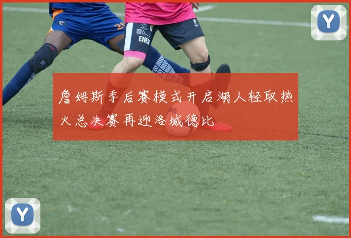 詹姆斯季后赛模式开启湖人轻取热火总决赛再迎洛城德比
