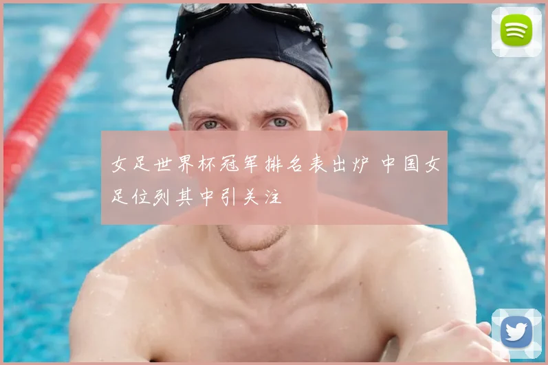 女足世界杯冠军排名表出炉 中国女足位列其中引关注