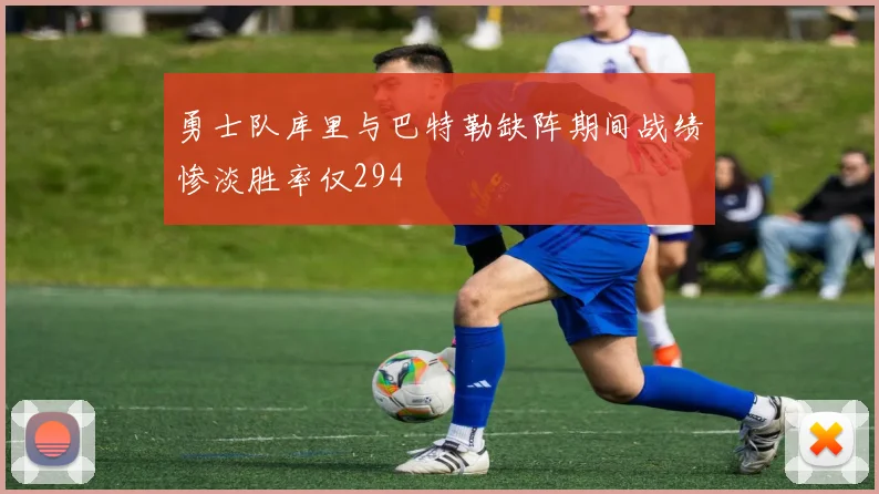 勇士队库里与巴特勒缺阵期间战绩惨淡胜率仅294
