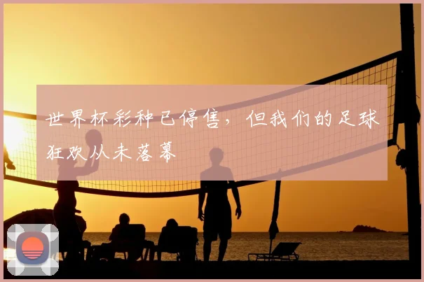 世界杯彩种已停售，但我们的足球狂欢从未落幕