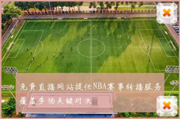 免费直播网站提供NBA赛事转播服务覆盖多场关键对决