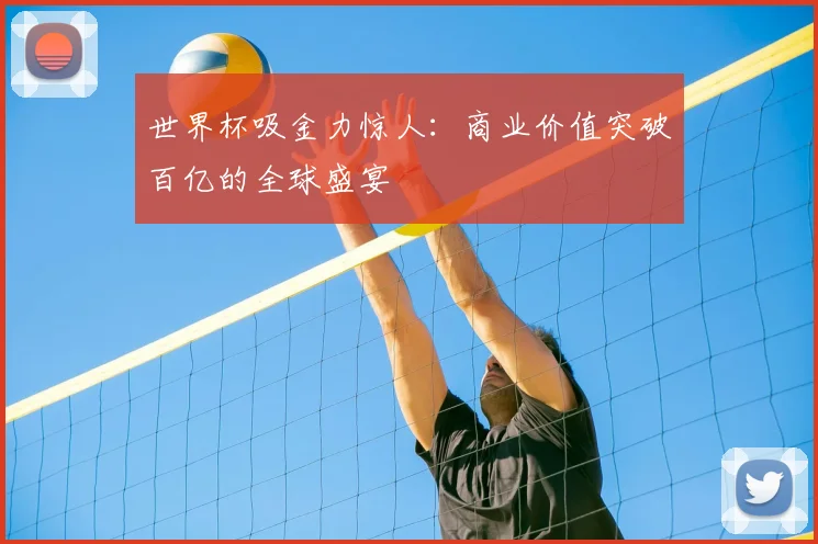 世界杯吸金力惊人:商业价值突破百亿的全球盛宴