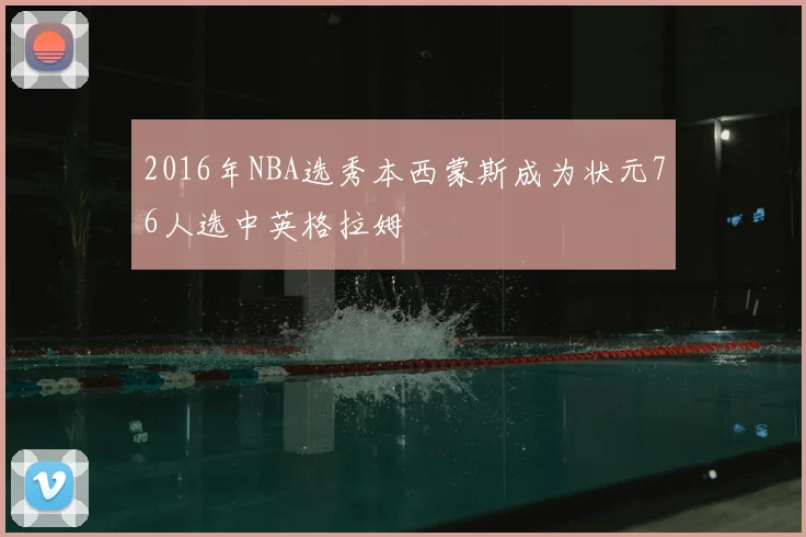 2016年NBA选秀本西蒙斯成为状元76人选中英格拉姆
