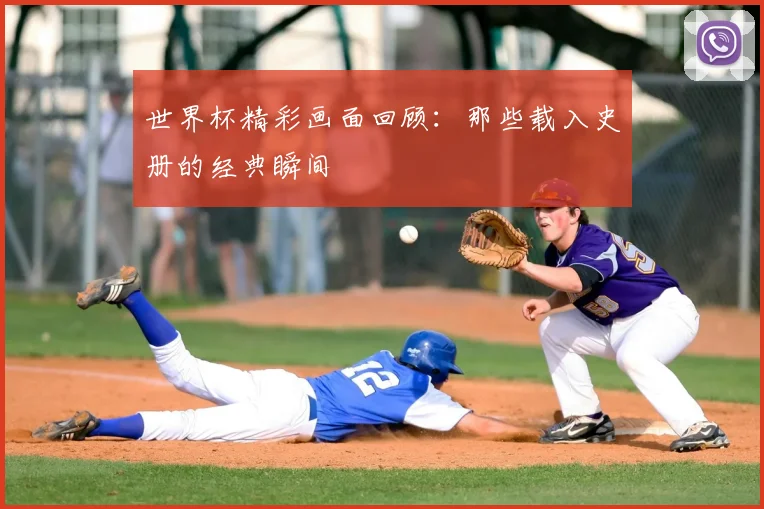 世界杯精彩画面回顾：那些载入史册的经典瞬间