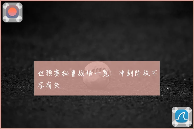 世预赛秘鲁战绩一览:冲刺阶段不容有失