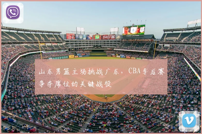 山东男篮主场挑战广东，CBA季后赛争夺席位的关键战役