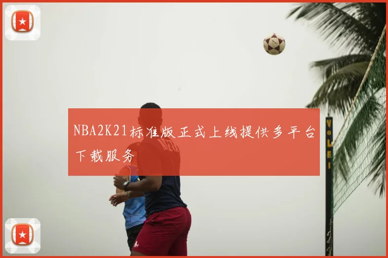 NBA2K21标准版正式上线提供多平台下载服务