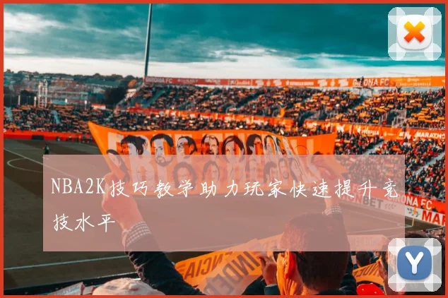 NBA2K技巧教学助力玩家快速提升竞技水平