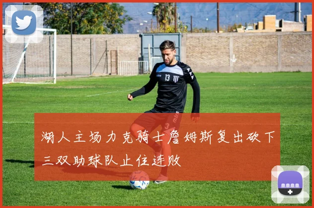 湖人主场力克骑士詹姆斯复出砍下三双助球队止住连败