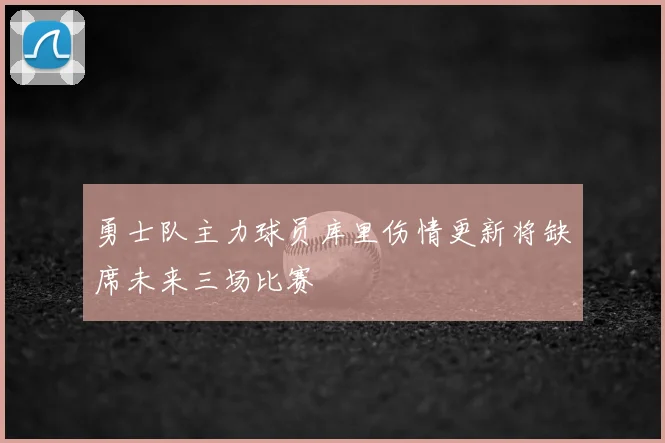 勇士队主力球员库里伤情更新将缺席未来三场比赛