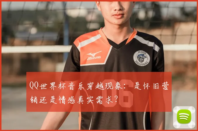 QQ世界杯音乐穿越现象：是怀旧营销还是情感真实需求？
