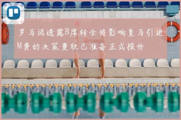 罗马诺透露B席转会将影响皇马引进M费的决策曼联已准备正式报价
