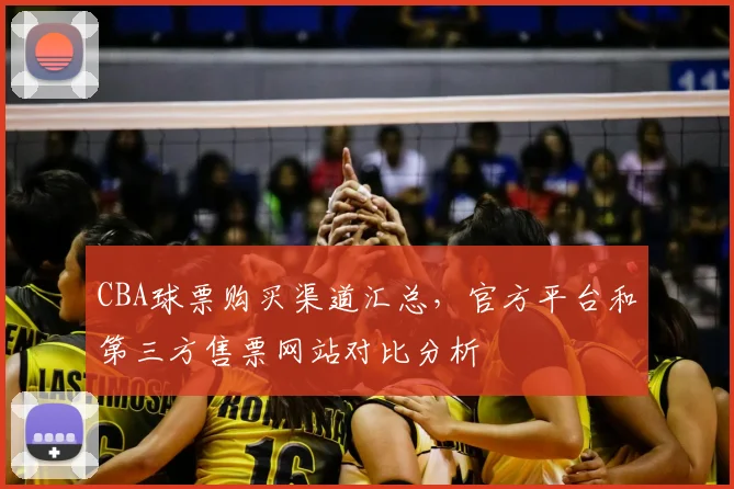 CBA球票购买渠道汇总,官方平台和第三方售票网站对比分析