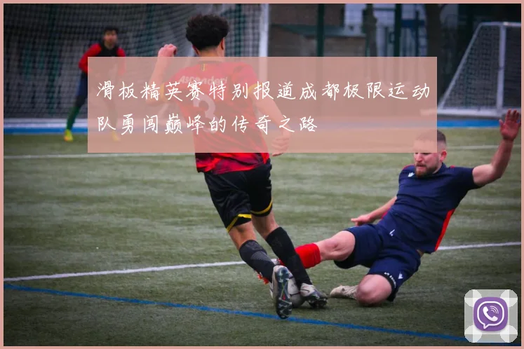 滑板精英赛特别报道成都极限运动队勇闯巅峰的传奇之路