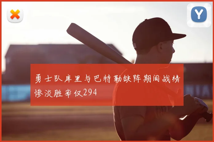 勇士队库里与巴特勒缺阵期间战绩惨淡胜率仅294