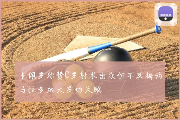 卡佩罗称赞C罗射术出众但不及梅西马拉多纳大罗的天赋