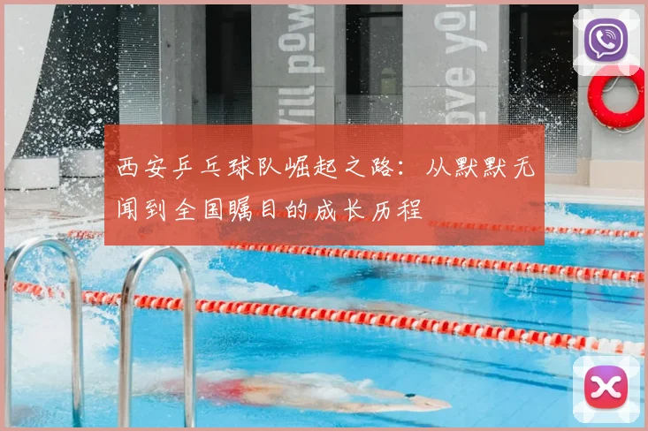 西安乒乓球队崛起之路：从默默无闻到全国瞩目的成长历程