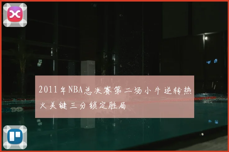 2011年NBA总决赛第二场小牛逆转热火关键三分锁定胜局