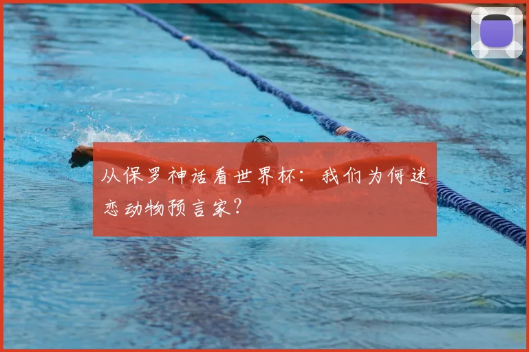 从保罗神话看世界杯:我们为何迷恋动物预言家?