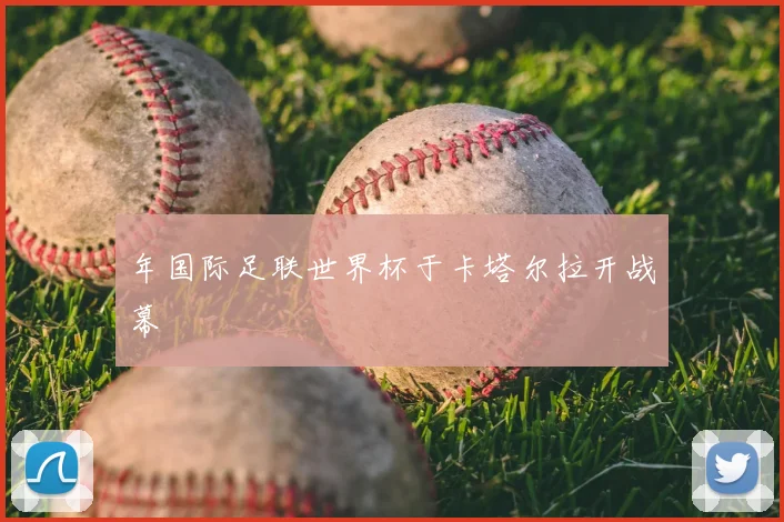 年国际足联世界杯于卡塔尔拉开战幕