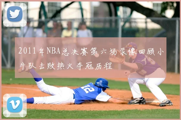 2011年NBA总决赛第六场录像回顾小牛队击败热火夺冠历程
