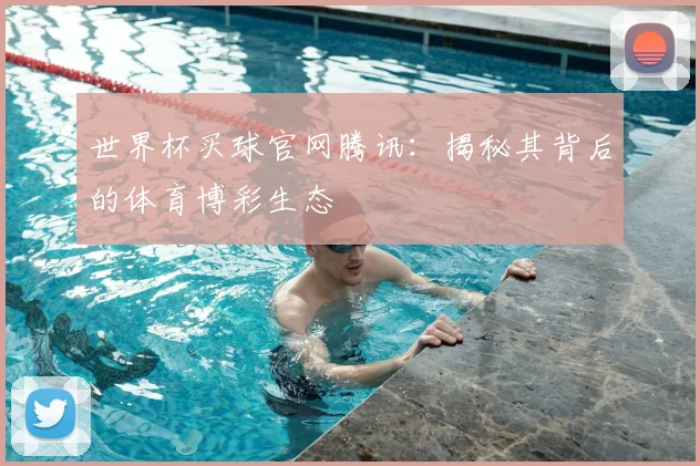 世界杯买球官网腾讯：揭秘其背后的体育博彩生态
