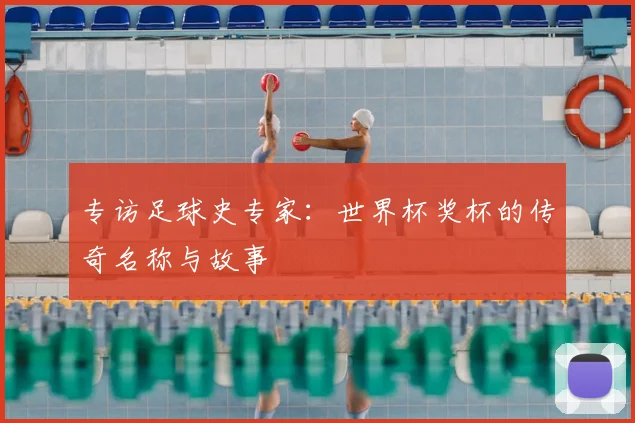 专访足球史专家:世界杯奖杯的传奇名称与故事