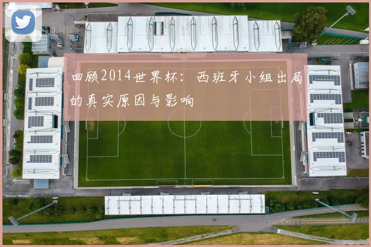 回顾2014世界杯:西班牙小组出局的真实原因与影响