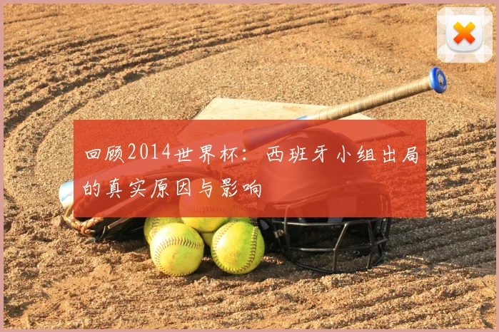 回顾2014世界杯：西班牙小组出局的真实原因与影响