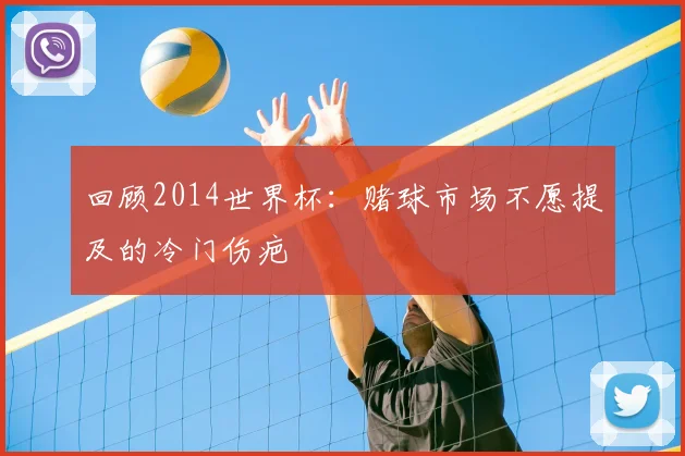 回顾2014世界杯：赌球市场不愿提及的冷门伤疤