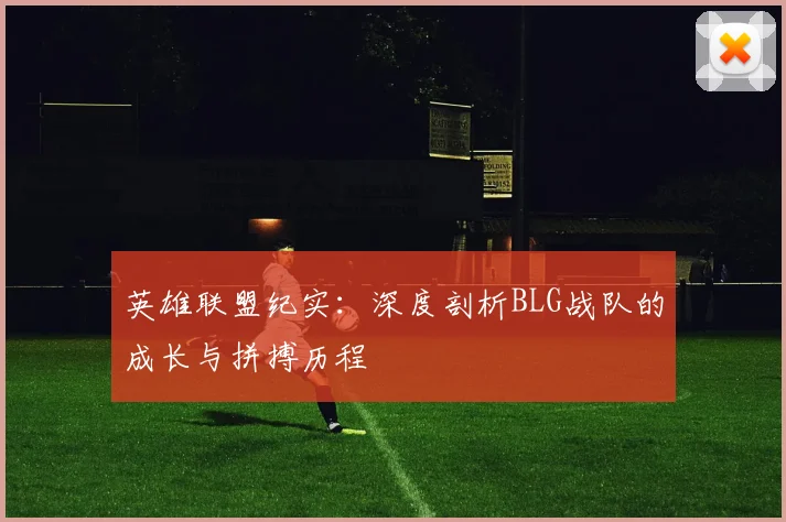 英雄联盟纪实：深度剖析BLG战队的成长与拼搏历程