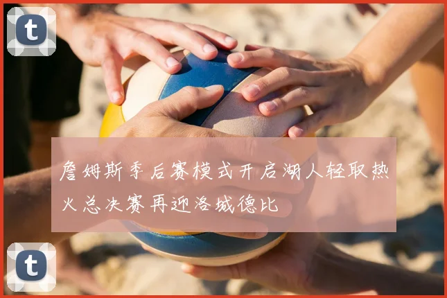 詹姆斯季后赛模式开启湖人轻取热火总决赛再迎洛城德比