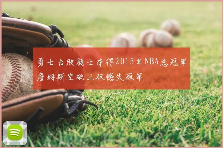 勇士击败骑士夺得2015年NBA总冠军詹姆斯空砍三双憾失冠军