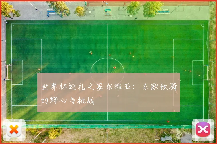 世界杯巡礼之塞尔维亚:东欧铁骑的野心与挑战