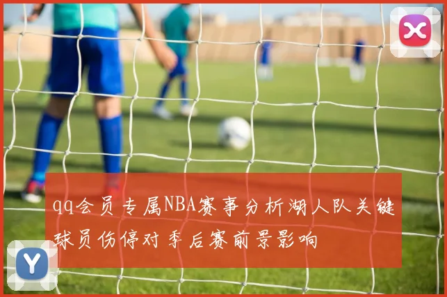 qq会员专属NBA赛事分析湖人队关键球员伤停对季后赛前景影响