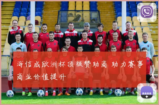 海信成欧洲杯顶级赞助商 助力赛事商业价值提升