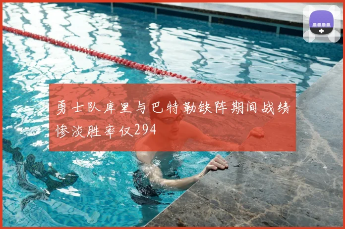 勇士队库里与巴特勒缺阵期间战绩惨淡胜率仅294