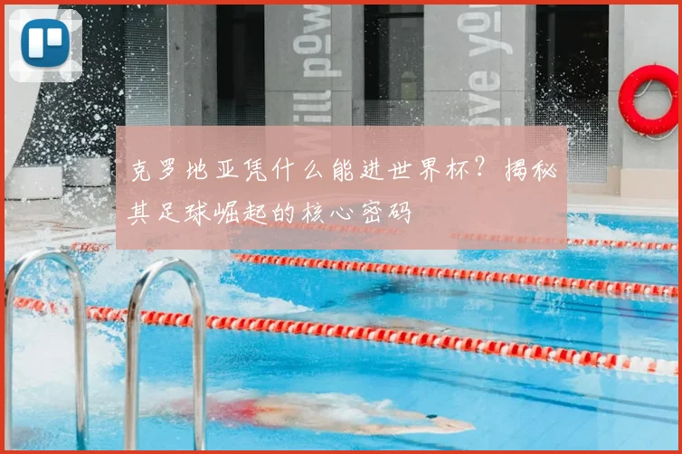 克罗地亚凭什么能进世界杯?揭秘其足球崛起的核心密码